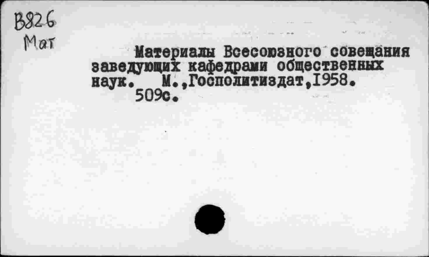 ﻿Материалы Всесоюзного совещания заведующих кафедрами общественных наук« М.,Гоополитиздат,1958. 509с.